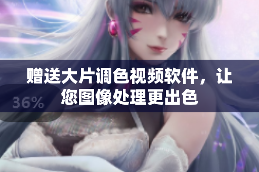 赠送大片调色视频软件，让您图像处理更出色