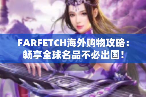 FARFETCH海外购物攻略：畅享全球名品不必出国！
