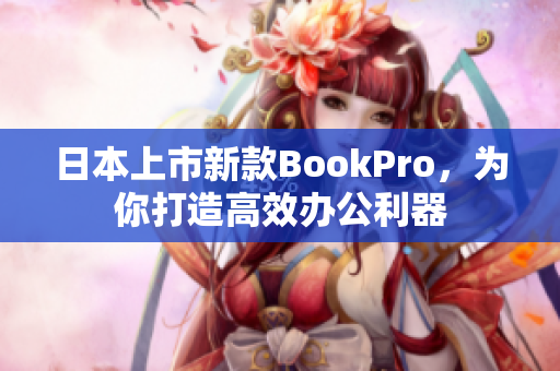 日本上市新款BookPro，为你打造高效办公利器