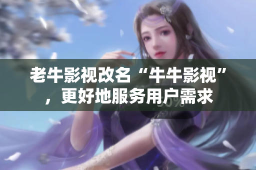 老牛影视改名“牛牛影视”，更好地服务用户需求