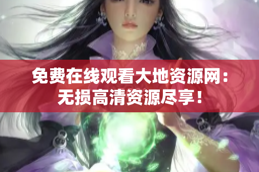 免费在线观看大地资源网：无损高清资源尽享！