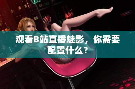 观看B站直播魅影，你需要配置什么？