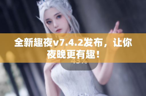 全新趣夜v7.4.2发布，让你夜晚更有趣！