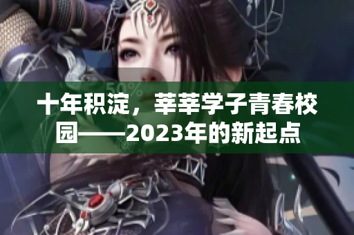十年积淀，莘莘学子青春校园——2023年的新起点