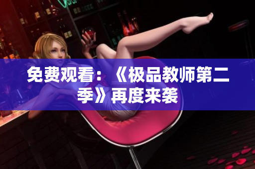 免费观看：《极品教师第二季》再度来袭