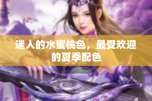 迷人的水蜜桃色，最受欢迎的夏季配色