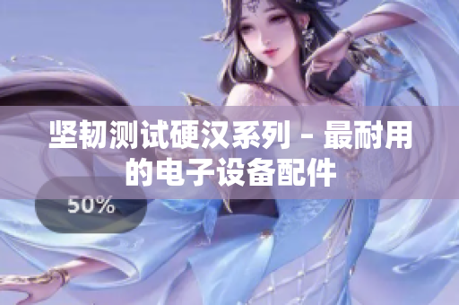 坚韧测试硬汉系列 – 最耐用的电子设备配件