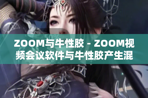ZOOM与牛性胶 - ZOOM视频会议软件与牛性胶产生混淆