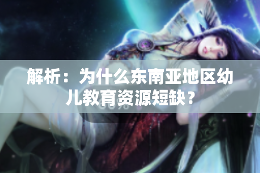 解析：为什么东南亚地区幼儿教育资源短缺？