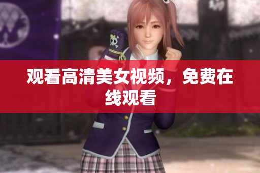 观看高清美女视频，免费在线观看