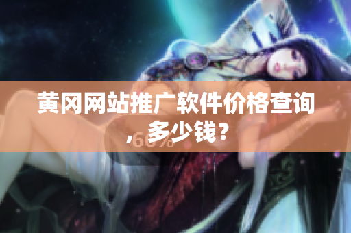 黄冈网站推广软件价格查询，多少钱？