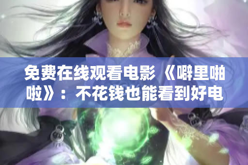 免费在线观看电影 《噼里啪啦》：不花钱也能看到好电影