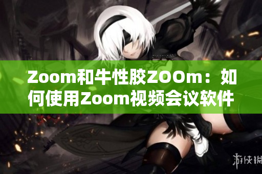 Zoom和牛性胶ZOOm：如何使用Zoom视频会议软件？