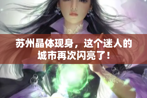 苏州晶体现身，这个迷人的城市再次闪亮了！