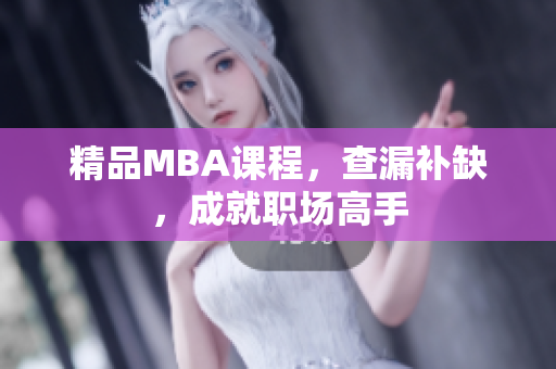 精品MBA课程，查漏补缺，成就职场高手