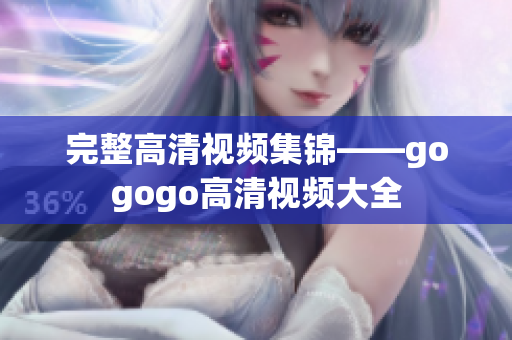 完整高清视频集锦——gogogo高清视频大全