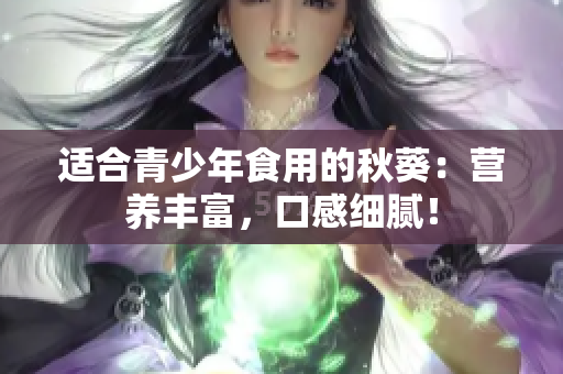 适合青少年食用的秋葵：营养丰富，口感细腻！