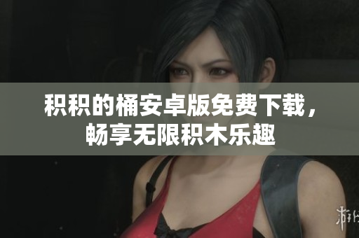 积积的桶安卓版免费下载，畅享无限积木乐趣