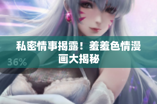 私密情事揭露！羞羞色情漫画大揭秘
