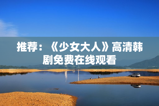 推荐：《少女大人》高清韩剧免费在线观看