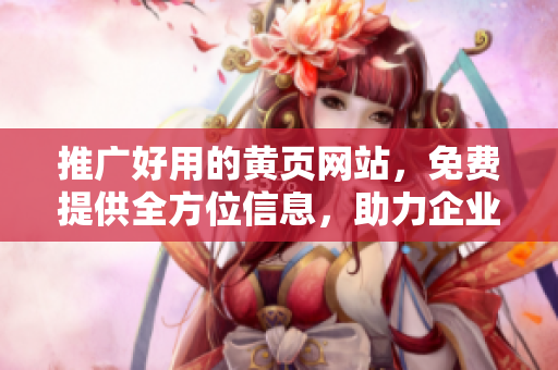 推广好用的黄页网站，免费提供全方位信息，助力企业腾飞