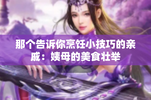 那个告诉你烹饪小技巧的亲戚：姨母的美食壮举
