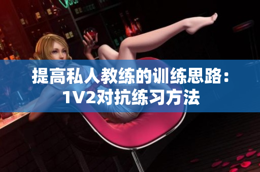 提高私人教练的训练思路：1V2对抗练习方法