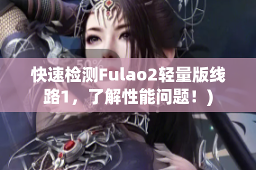 快速检测Fulao2轻量版线路1，了解性能问题！)