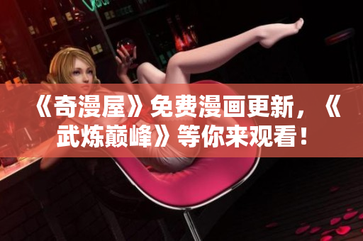 《奇漫屋》免费漫画更新，《武炼巅峰》等你来观看！
