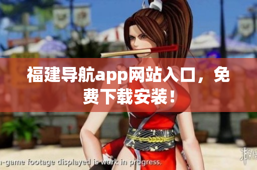 福建导航app网站入口，免费下载安装！