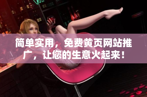 简单实用，免费黄页网站推广，让您的生意火起来！