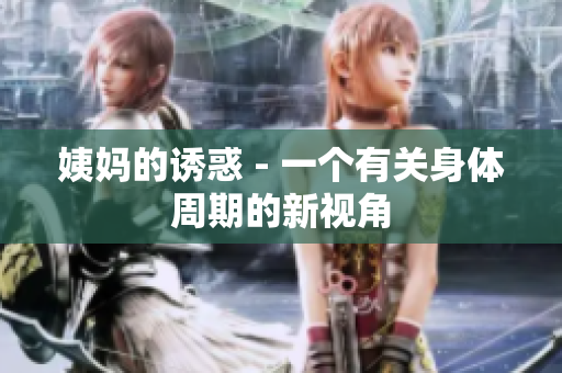 姨妈的诱惑 - 一个有关身体周期的新视角