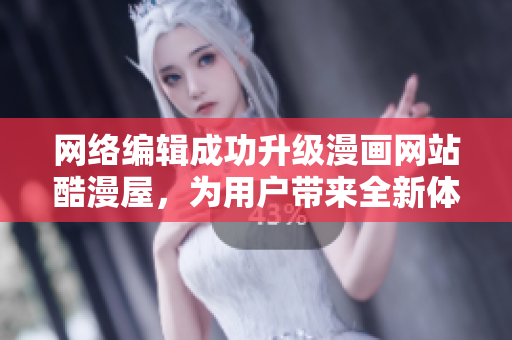 网络编辑成功升级漫画网站酷漫屋，为用户带来全新体验