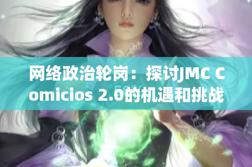 网络政治轮岗：探讨JMC Comicios 2.0的机遇和挑战