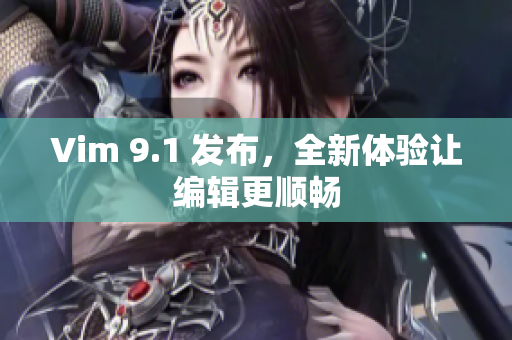 Vim 9.1 发布，全新体验让编辑更顺畅