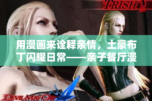 用漫画来诠释亲情，土豪布丁闪耀日常——亲子餐厅漫画重现