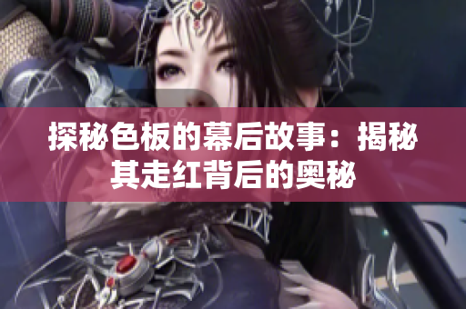 探秘色板的幕后故事：揭秘其走红背后的奥秘