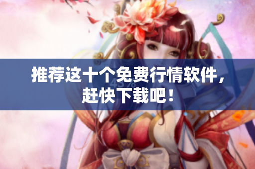 推荐这十个免费行情软件，赶快下载吧！
