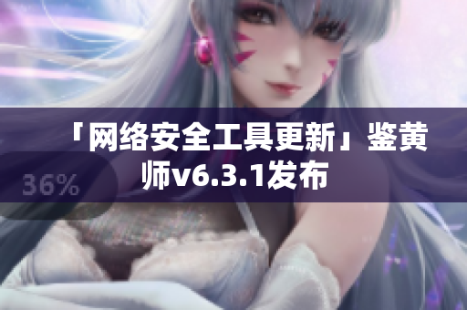 「网络安全工具更新」鉴黄师v6.3.1发布