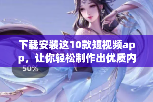 下载安装这10款短视频app，让你轻松制作出优质内容！