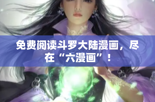 免费阅读斗罗大陆漫画，尽在“六漫画”！