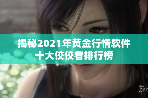 揭秘2021年黄金行情软件十大佼佼者排行榜