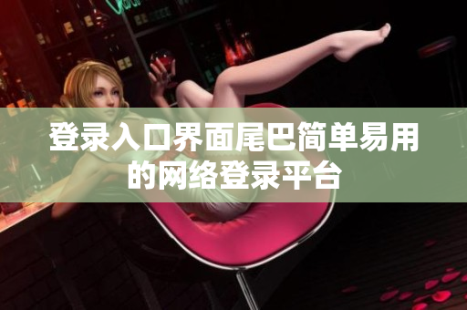登录入口界面尾巴简单易用的网络登录平台