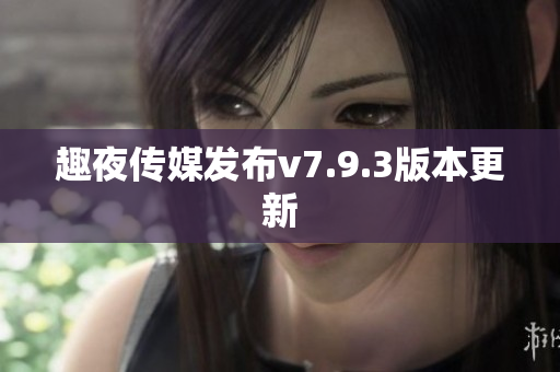 趣夜传媒发布v7.9.3版本更新