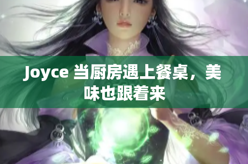 Joyce 当厨房遇上餐桌，美味也跟着来