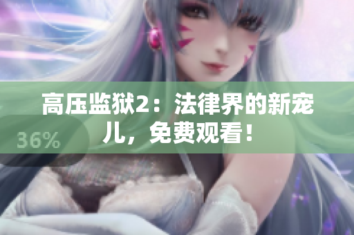 高压监狱2：法律界的新宠儿，免费观看！