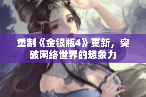 重制《金银瓶4》更新，突破网络世界的想象力