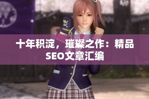 十年积淀，璀璨之作：精品SEO文章汇编