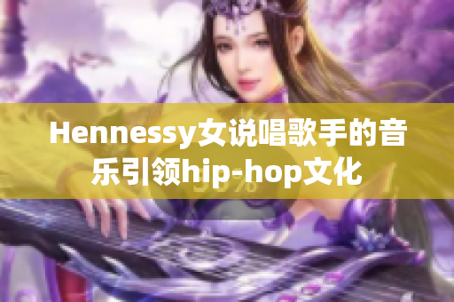 Hennessy女说唱歌手的音乐引领hip-hop文化