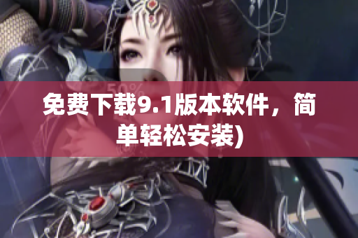 免费下载9.1版本软件，简单轻松安装)